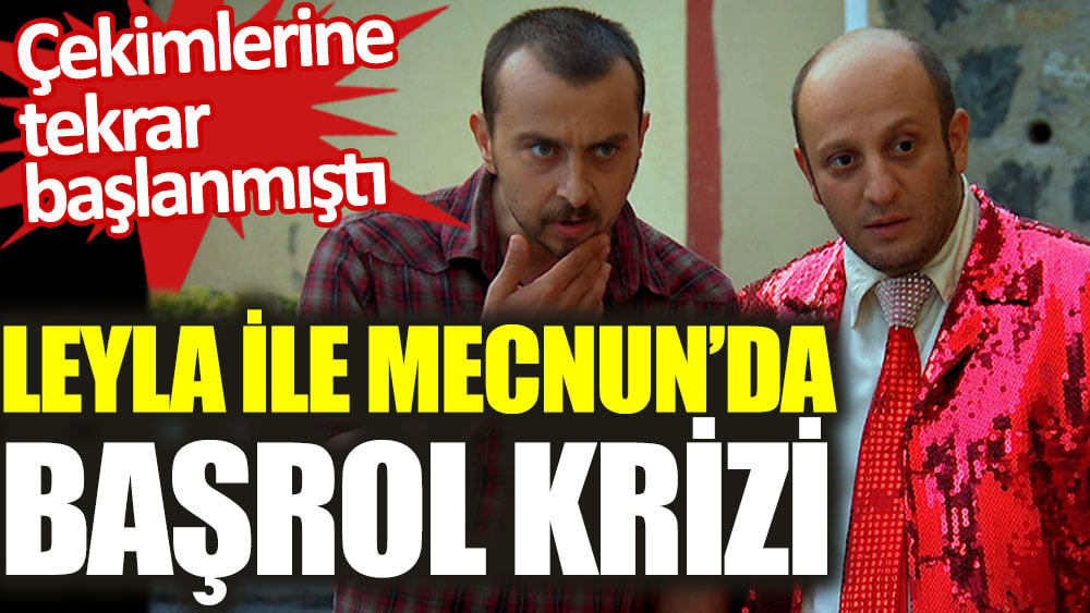 Leyla ile Mecnun’da başrol krizi. Çekimlerine tekrar başlanmıştı