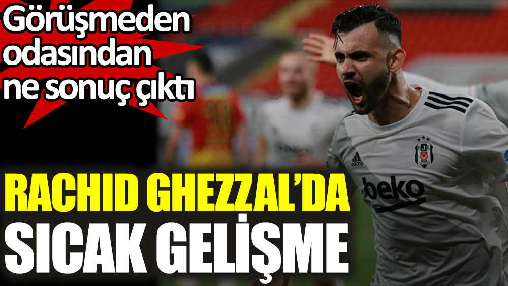 Beşiktaş'ta Rachid Ghezzal gelişmesi