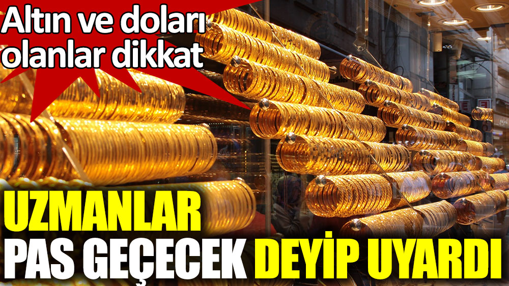 Altın ve doları olanlar dikkat. Uzmanlar pas geçecek deyip uyardı