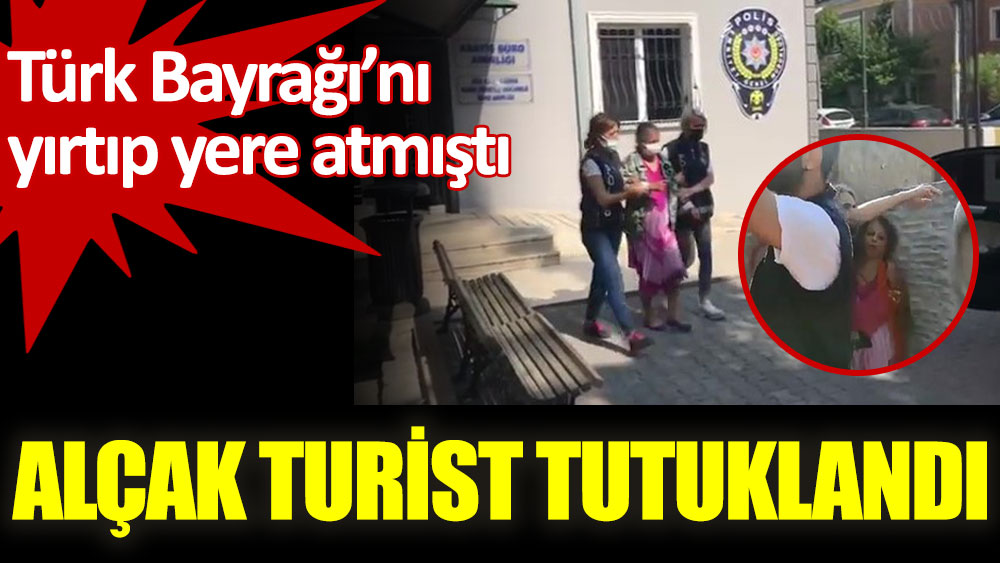 Türk Bayrağı'nı yırtıp yere atan alçak turist tutuklandı