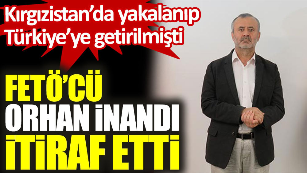 FETÖ'cü Orhan İnandı itiraf etti