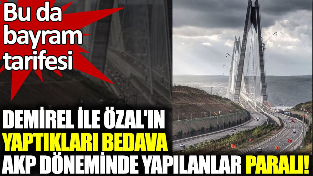 Bu da bayram tarifesi. Demirel ile Özal'ın yaptıkları bedava, AKP döneminde yapılanlar paralı!