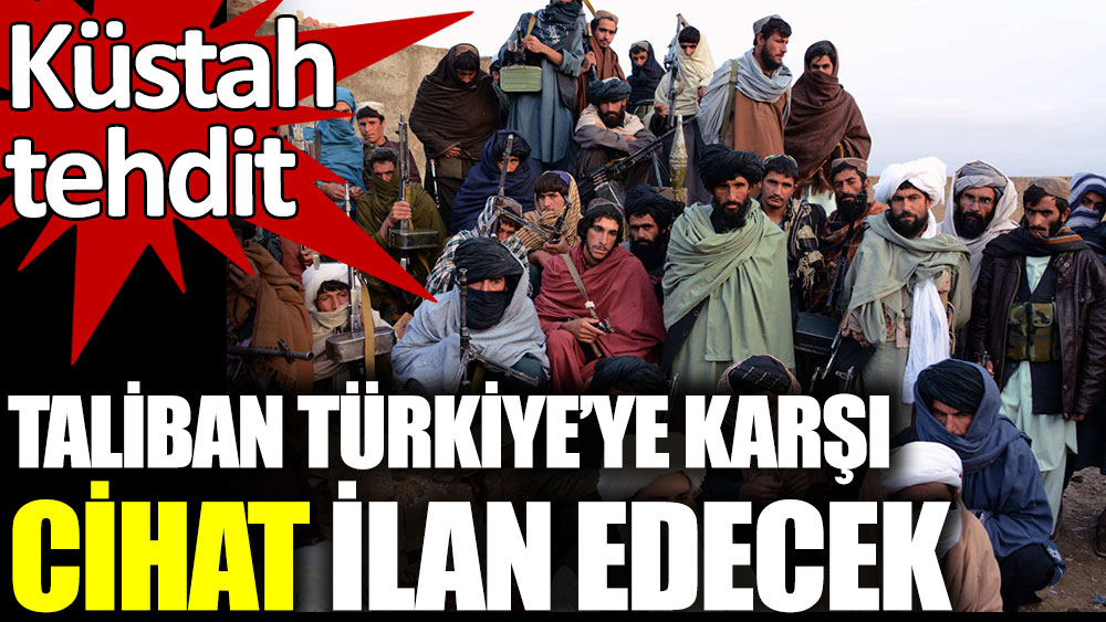 Taliban Türkiye’ye karşı cihat ilan edecek. Küstah tehdit