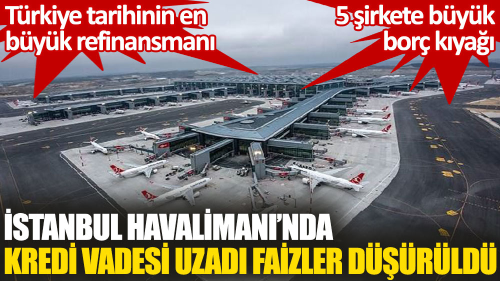 İstanbul Havalimanı için Türkiye tarihinin en büyük refinansmanı: Kredi vadesi uzadı, faizler düşürüldü