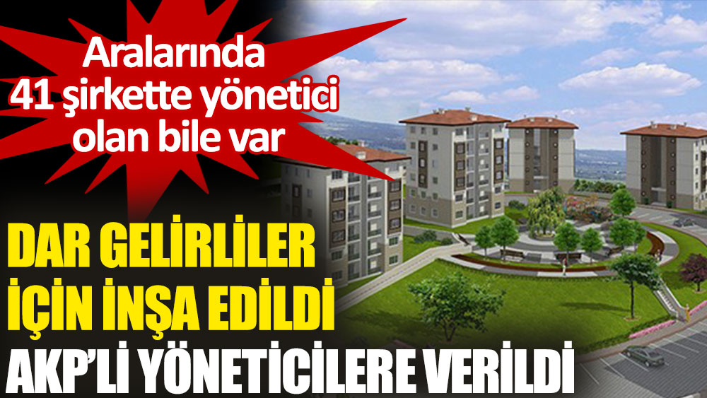 Dar gelirliler için inşa edilen 'KİPTAŞ Çatalca Sosyal Konutları' AKP’li yöneticilere satıldı