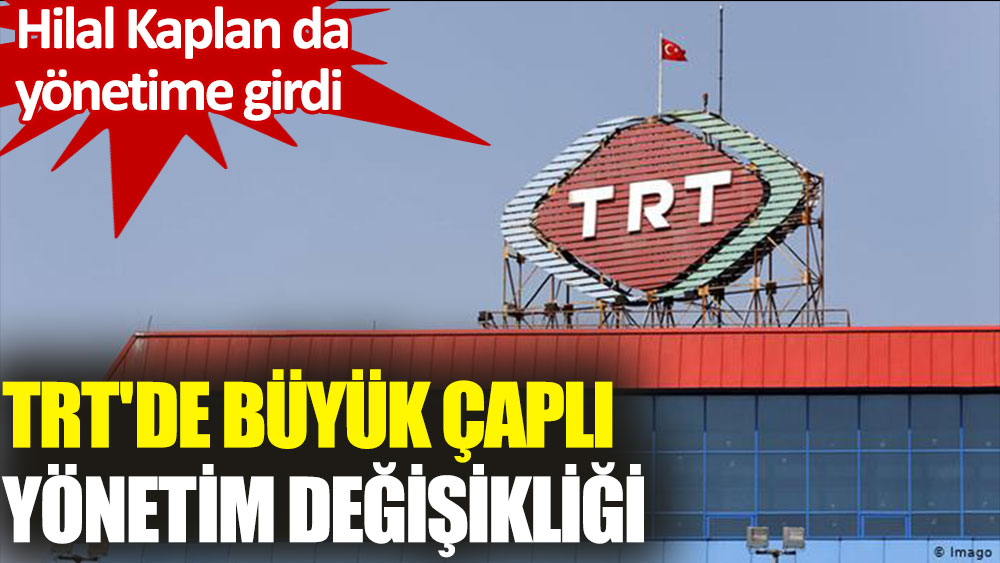 TRT'de yönetim değişikliği: Hilal Kaplan da yönetime girdi