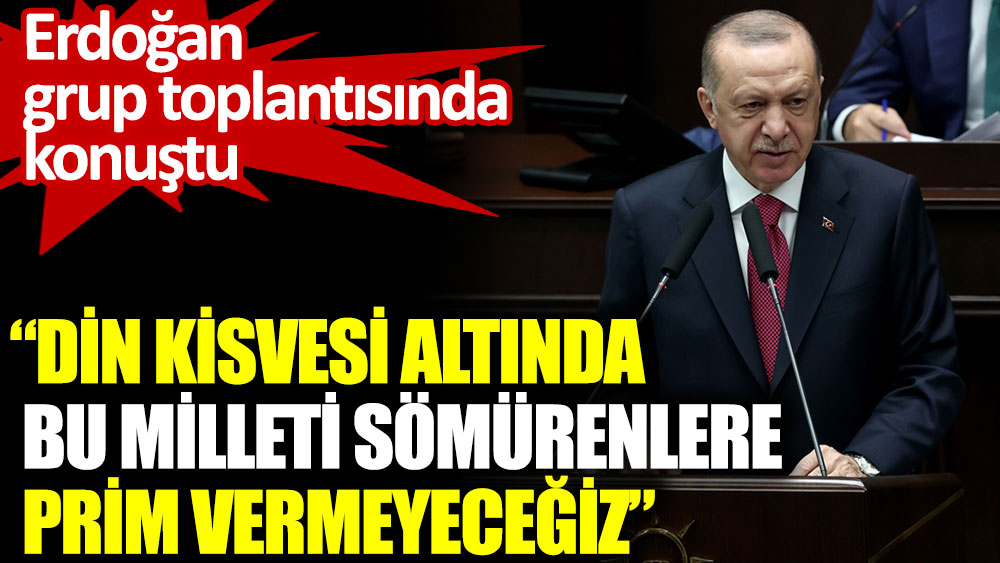 Erdoğan: Din kisvesi altında bu milleti sömürenlere prim vermeyeceğiz