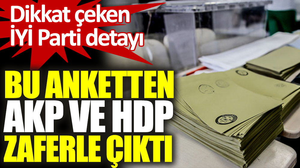 Bu anketten AKP ve HDP zaferle çıktı. Dikkat çeken İYİ Parti detayı