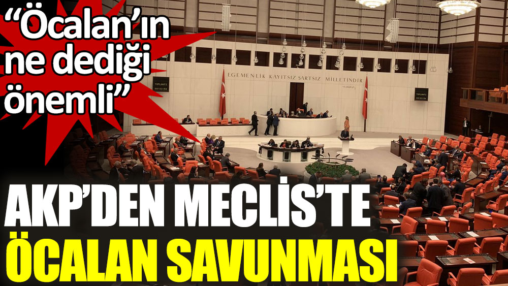 AKP’den Meclis’te Öcalan savunması. Öcalan’ın ne dediği önemli