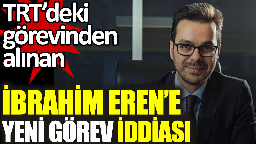 TRT'deki görevinden alınan İbrahim Eren'e yeni görev iddiası