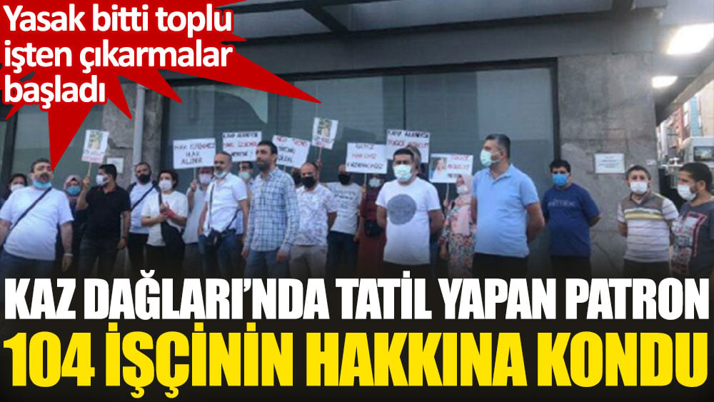 Yasak bitti, toplu işten çıkarmalar başladı! İşçiler hakkını alamadan kovuldu