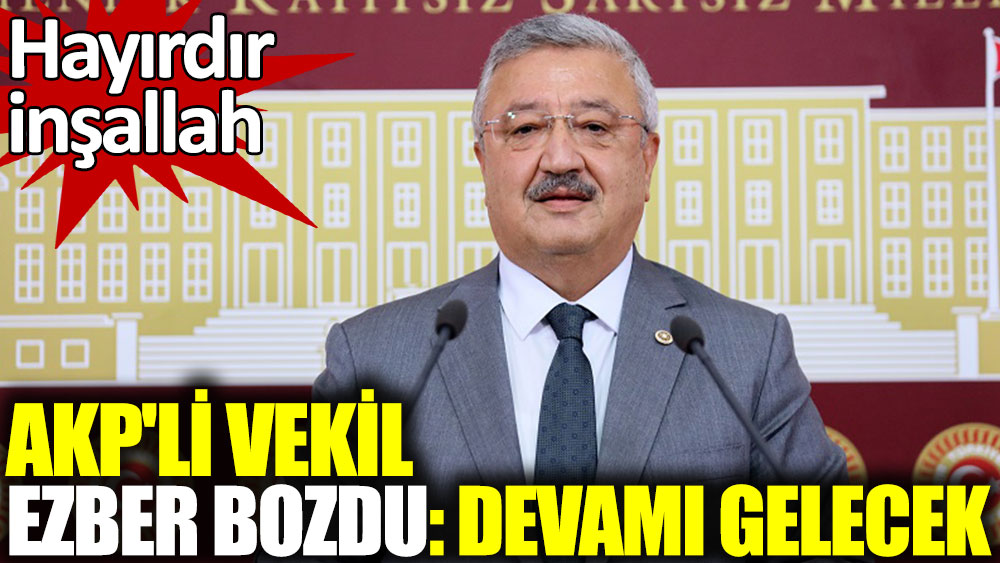 AKP'li vekil ezber bozdu: Devamı gelecek. Hayırdır inşallah