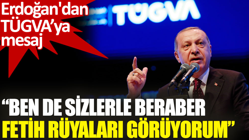 Erdoğan'dan gençlere: Ben de sizlerle beraber fetih rüyaları görüyorum