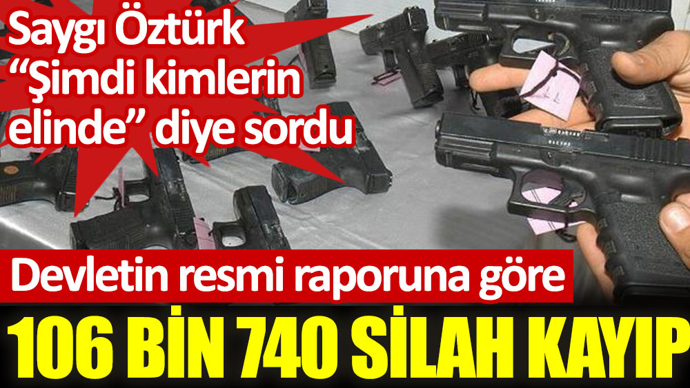 Saygı Öztürk, devletin resmi raporuna göre 106 bin 740 adet kayıp silahı sordu