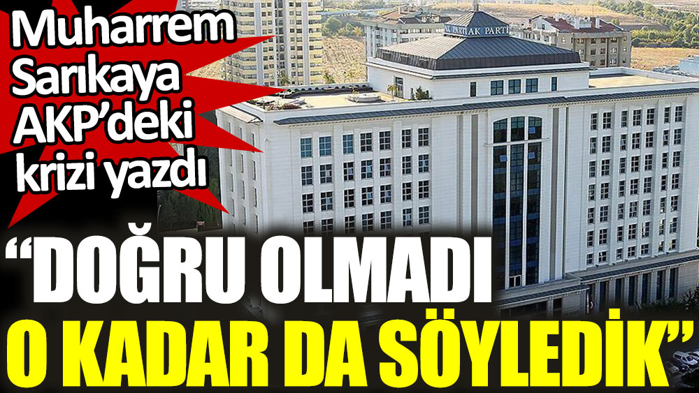 Muharrem Sarıkaya AKP’deki krizi yazdı: Doğru olmadı o kadar da söyledik