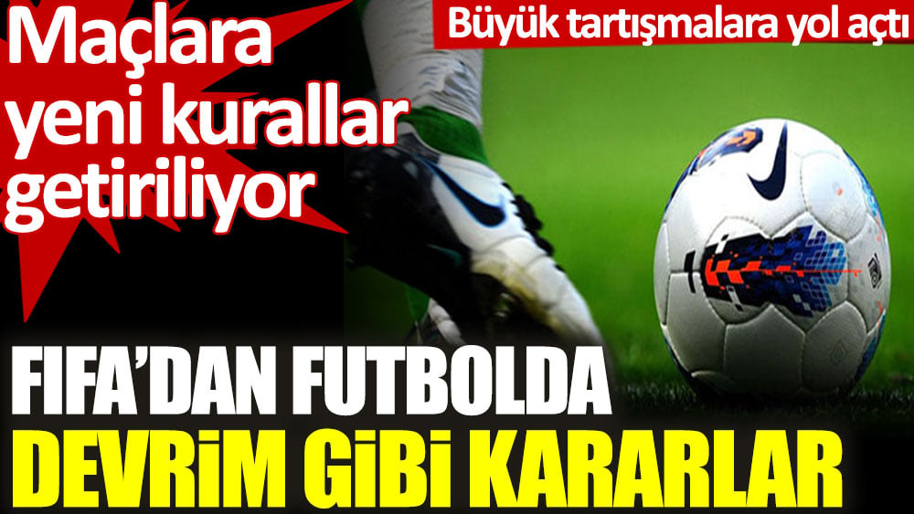 FIFA'dan futbolda devrim gibi kararlar. Maçlara yeni kurallar getiriliyor!