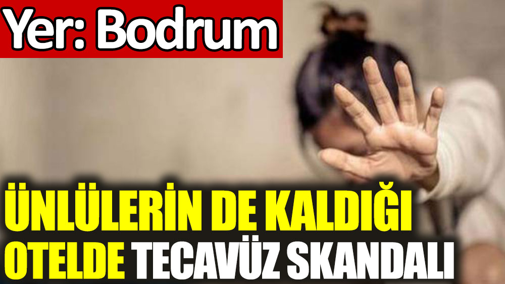 Bodrum'da ünlülerin de kaldığı otelde tecavüz skandalı