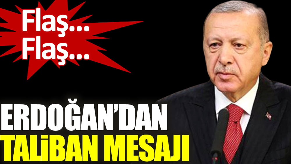 Cumhurbaşkanı Erdoğan'dan flaş Taliban mesajı