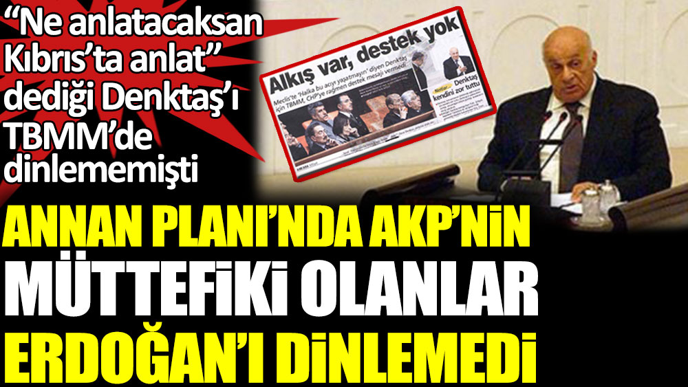 Annan Planı'nda AKP'nin müttefiki olanlar Erdoğan'ı dinlemedi