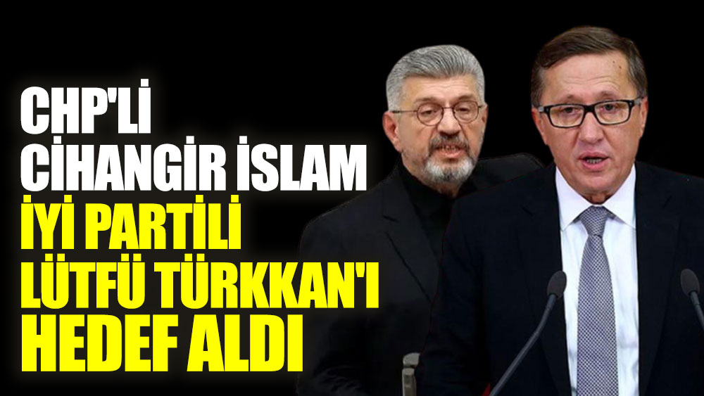 CHP'li Cihangir İslam, İYİ Partili Lütfü Türkkan'ı hedef aldı