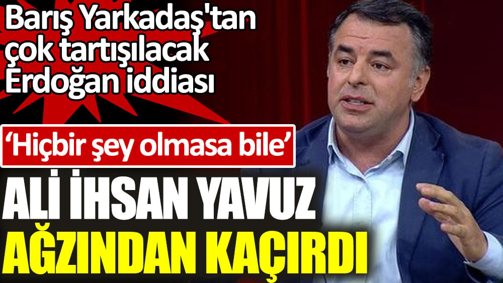 Hiçbir şey olmasa bile Ali İhsan Yavuz ağzından kaçırdı