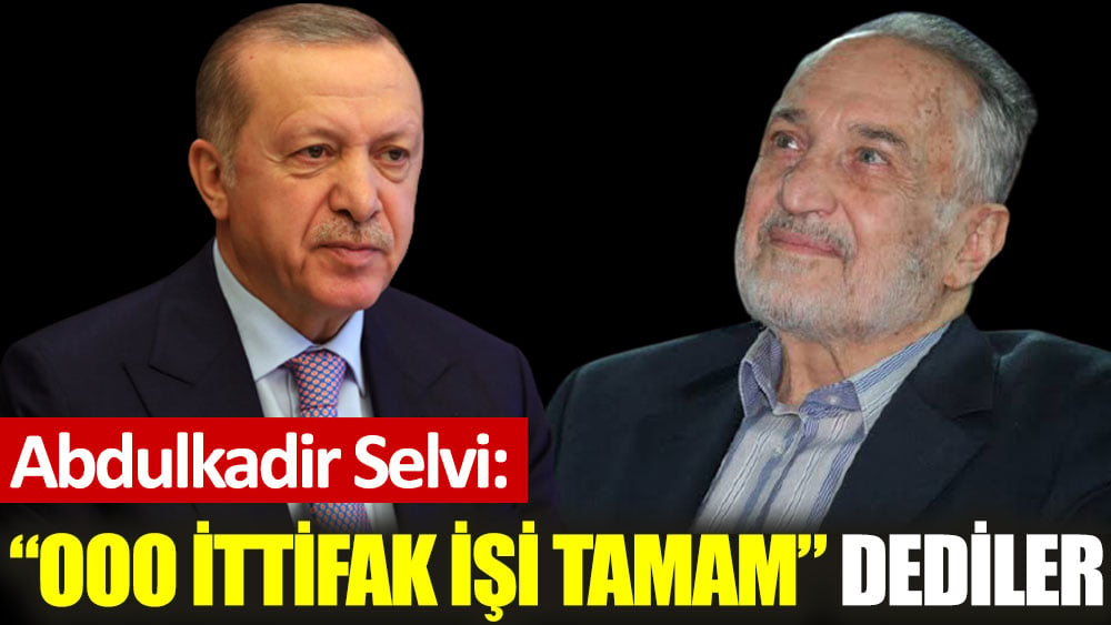 Abdulkadir Selvi: Ooo ittifak işi tamam dediler