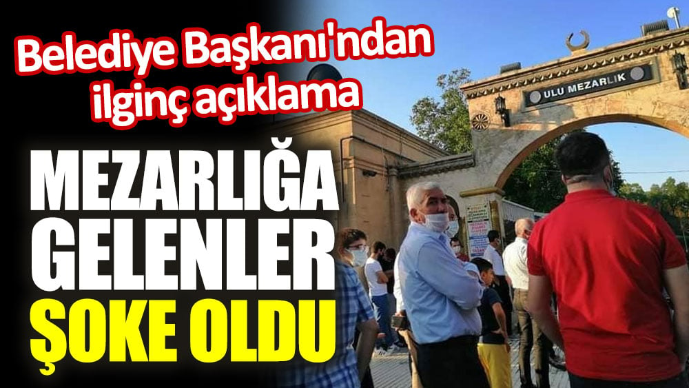 Mezarlığa gelenler şoke oldu. Belediye Başkanı'ndan ilginç açıklama