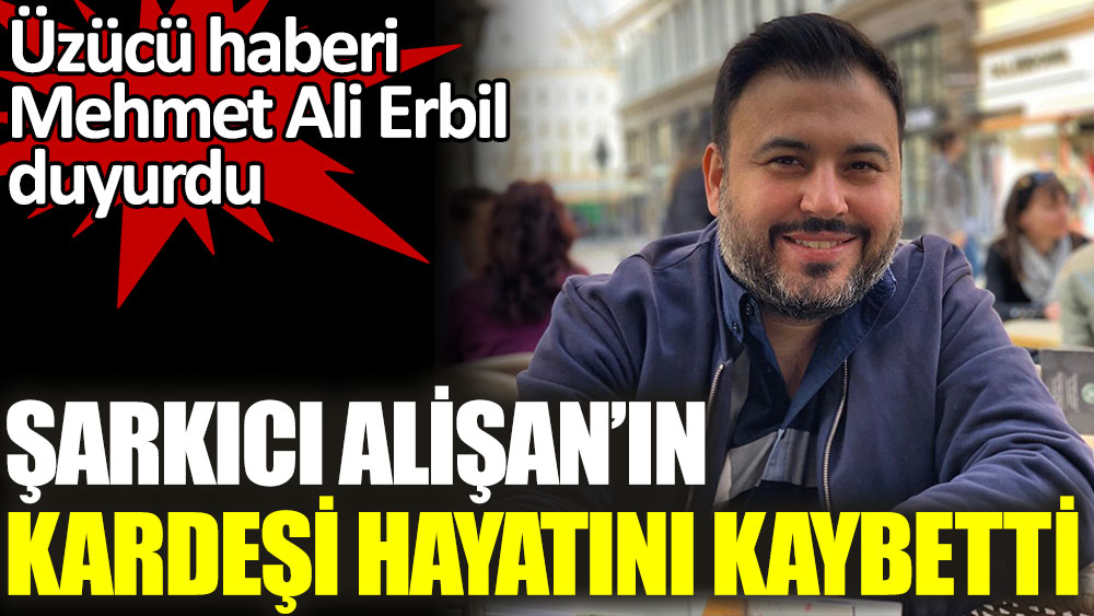 Şarkıcı Alişan'ın kardeşi hayatını kaybetti. Üzücü haberi Mehmet Ali Erbil duyurdu