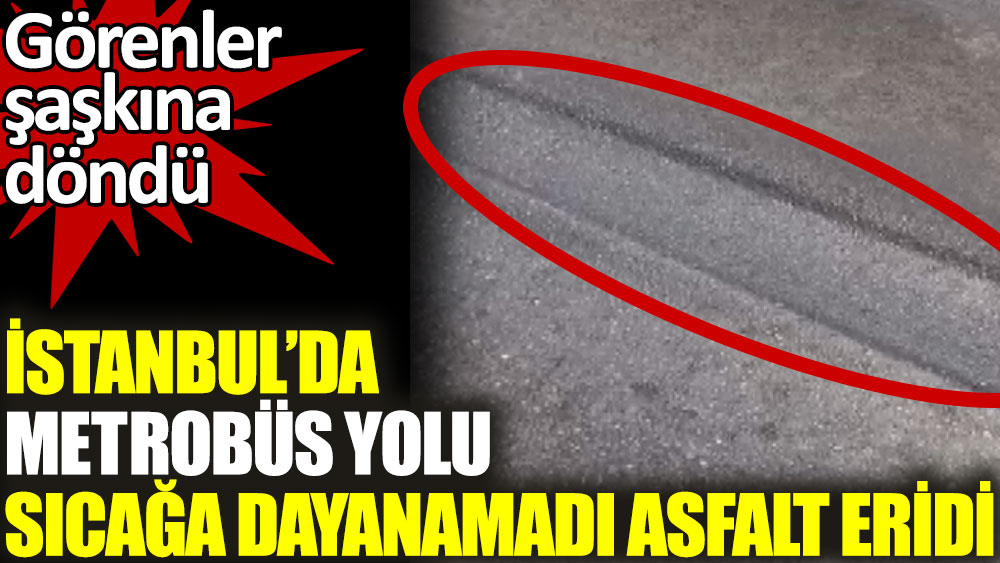 İstanbul'da metrobüs yolu sıcağa dayanamadı. Asfalt eridi
