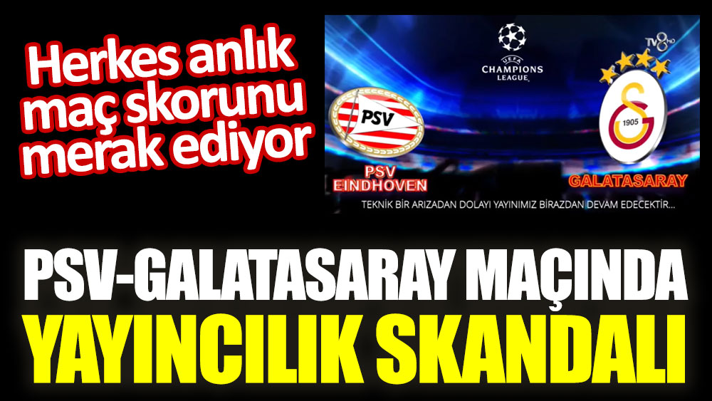 PSV-Galatasaray maçında yayıncılık skandalı