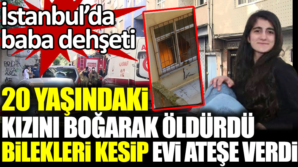 İstanbul'da baba dehşet saçtı. Kızını boğarak öldürüp, evi ateşe verdi
