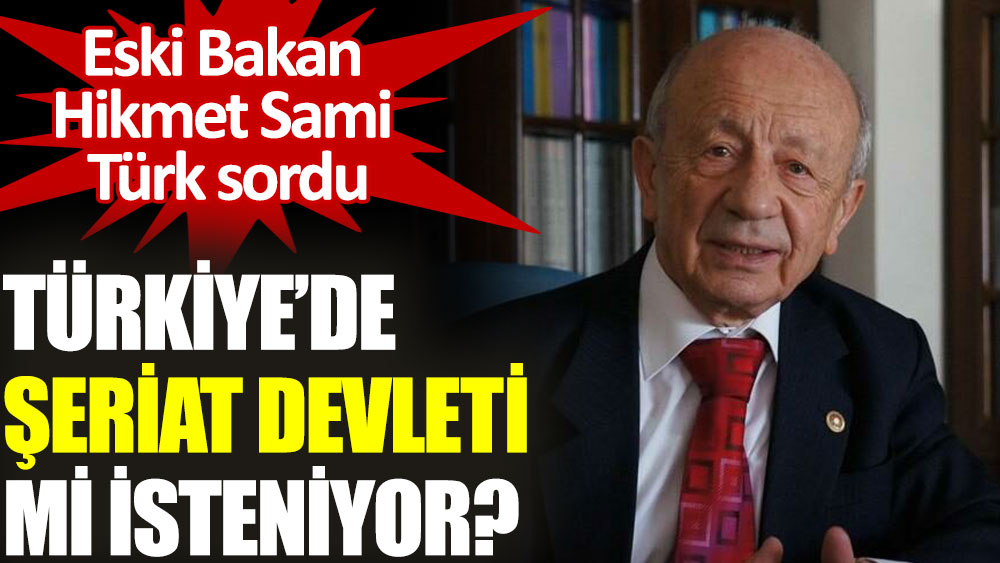 Milli Savunma eski Bakanı Hikmet Sami Türk sordu: Türkiye’de şeriat devleti mi isteniyor?