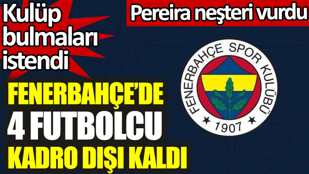 Fenerbahçe'de 4 futbolcu kadro dışı kaldı