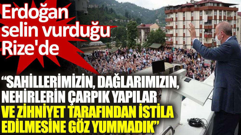 Erdoğan Rize'de konuştu. Sahillerimizin dağlarımızın nehirlerin çarpık yapılar ve zihniyet tarafından istila edilmesine göz yummadık!