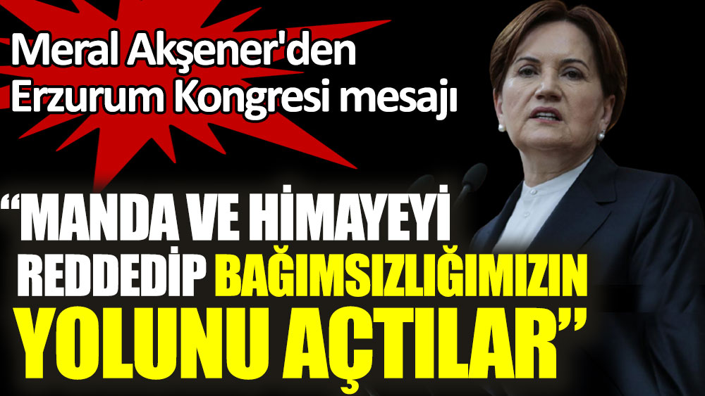 Meral Akşener'den Erzurum Kongresi mesajı