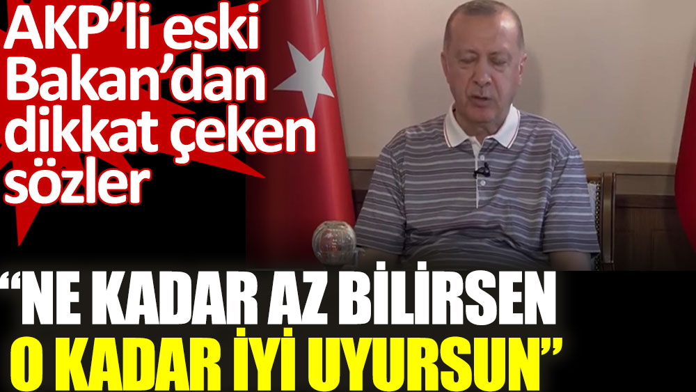 AKP’li eski Bakan'dan dikkat çeken sözler. Ne kadar az bilirsen o kadar iyi uyursun!