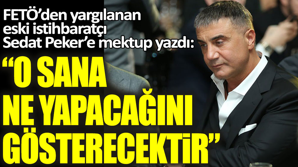 FETÖ'den yargılanan eski istihbaratçı Sedat Peker'e mektup yazdı: O sana ne yapacağını gösterecektir