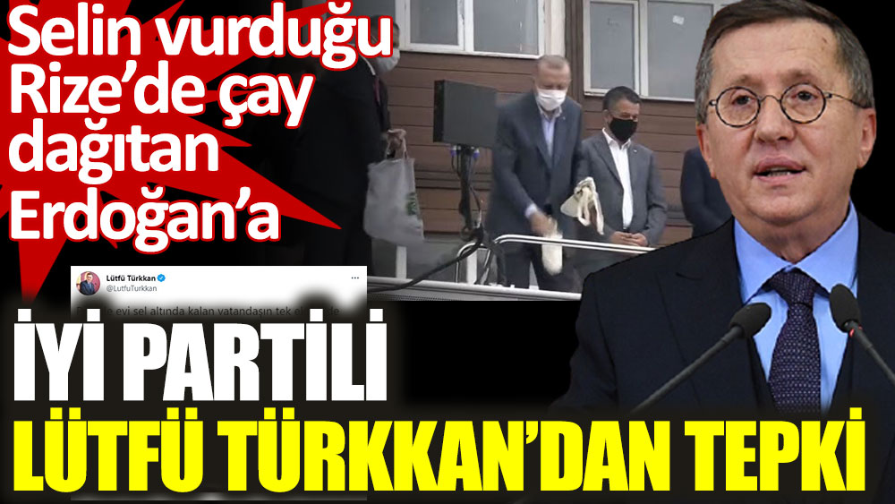 İYİ Partili Lütfü Türkkan’dan Rize’de çay dağıtan Erdoğan'a tepki geldi