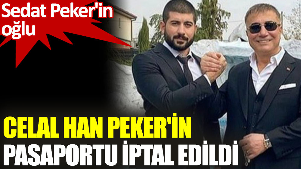Sedat Peker'in oğlu Celal Han Peker'in pasaportu iptal edildi