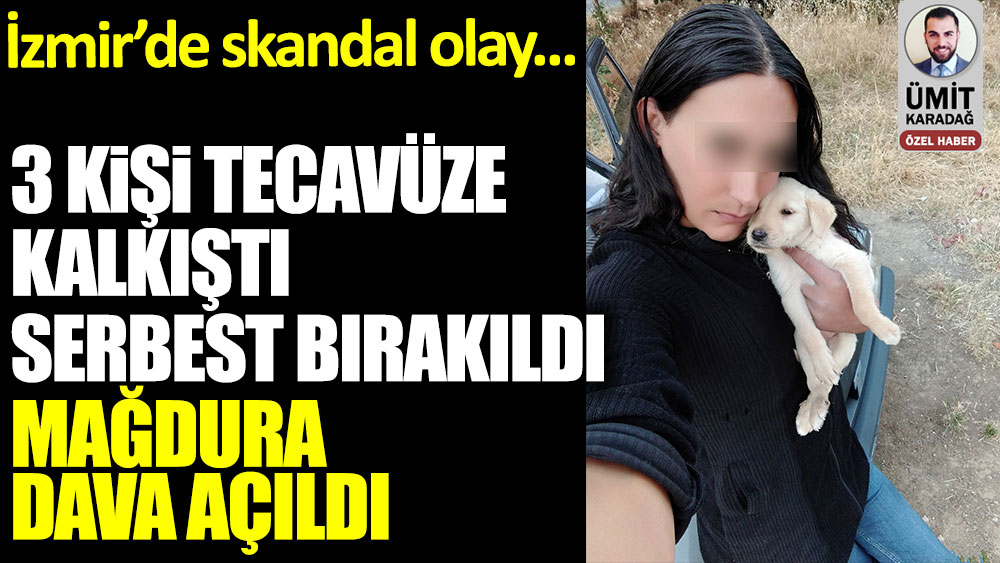 İzmir'de skandal olay! Tecavüze kalkışanlar serbest. Mağdura dava açıldı