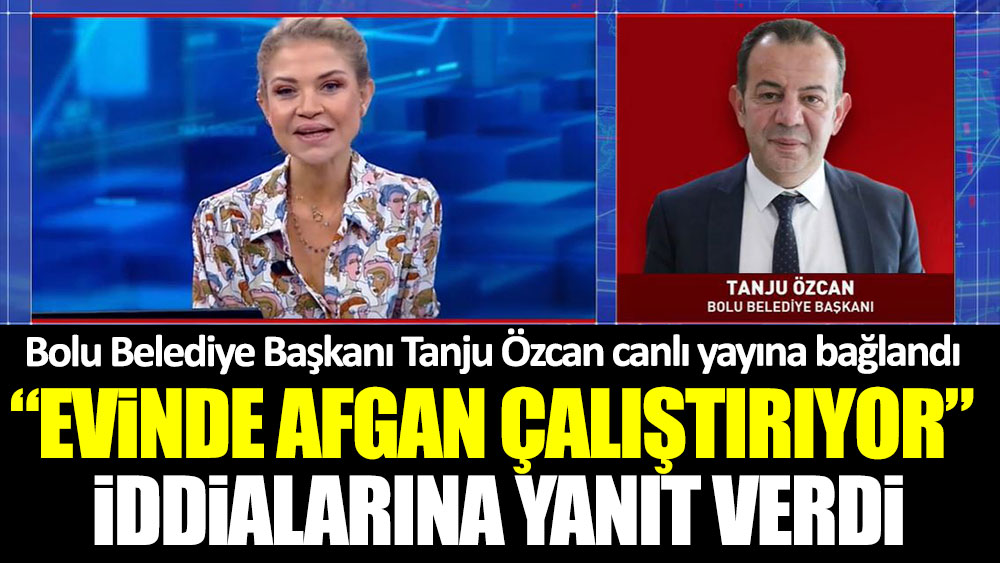 Bolu Belediye Başkanı Tanju Özcan ''Evinde Afgan çalıştırıyor'' iddialarına yanıt verdi