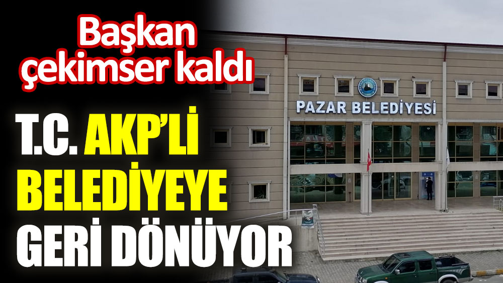 T.C. AKP’li belediyeye geri dönüyor