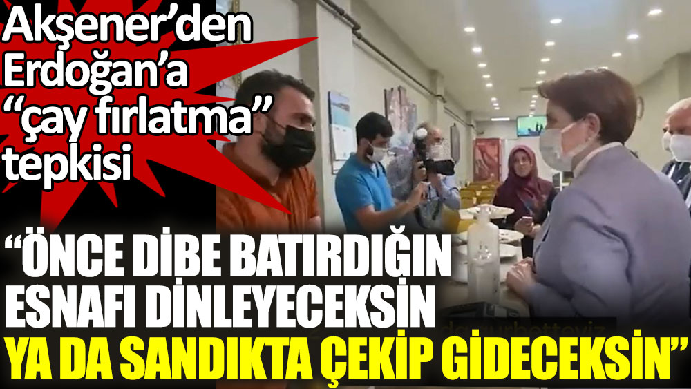 Meral Akşener’den Erdoğan’a çay fırlatma tepkisi