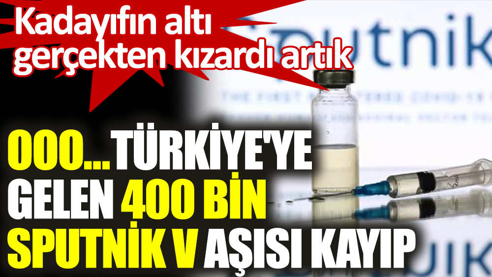 Türkiye'ye gelen 400 bin Sputnik V aşısı kayıp
