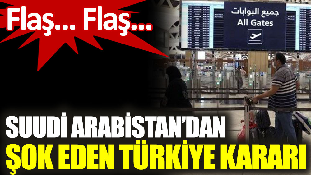 Suudi Arabistan'dan şok eden Türkiye kararı