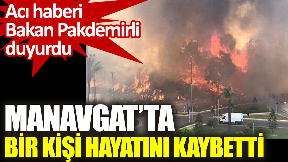Manavgat'taki orman yangınında bir kişi hayatını kaybetti