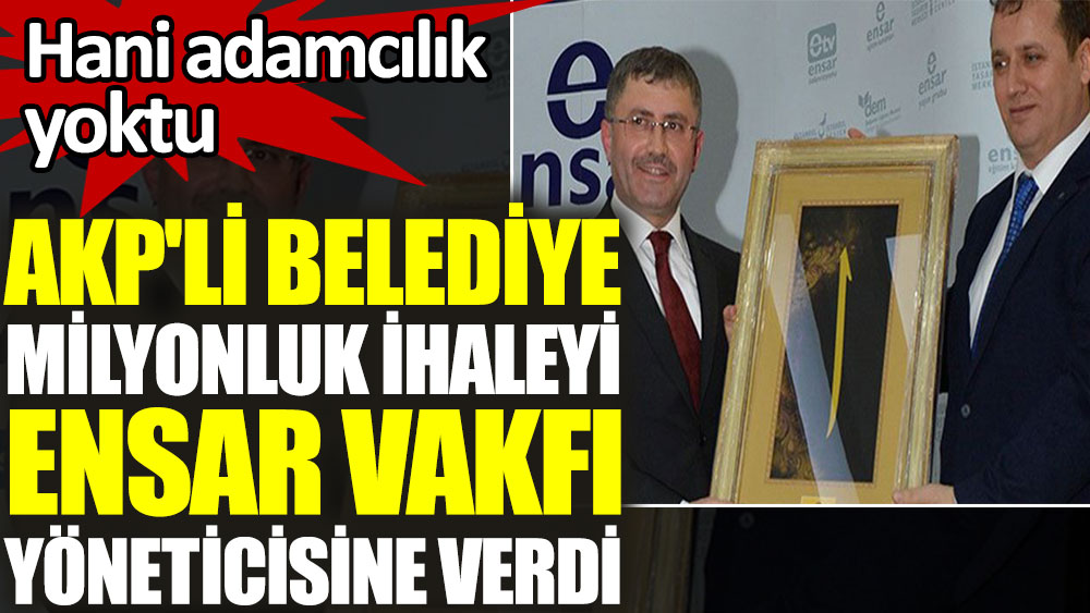 AKP'li Belediye milyonluk ihaleyi Ensar Vakfı yöneticisine verdi