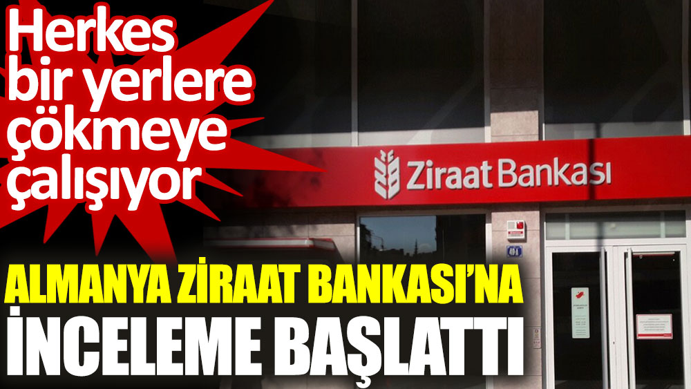 Almanya’dan Ziraat Bankası’na inceleme