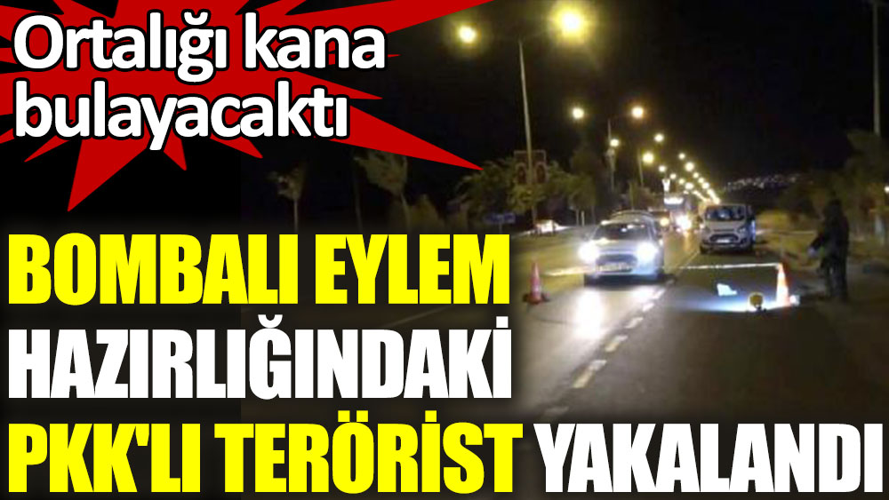 Bombalı eylem hazırlığındaki PKK'lı terörisrt yakalandı
