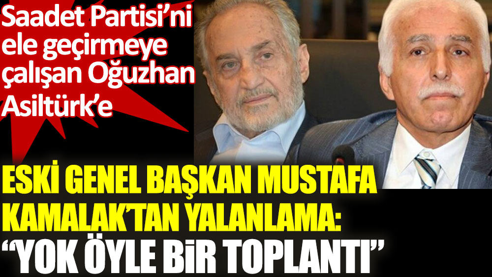 Saadet Partisi'ni ele geçirmeye çalışan Oğuzhan Asiltürk’e Mustafa Kamalak'tan yalanlama
